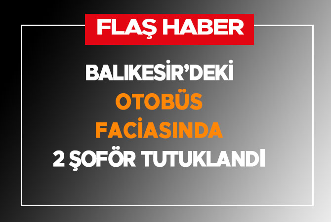 Balıkesir’deki otobüs faciasında 2 şoför tutuklandı