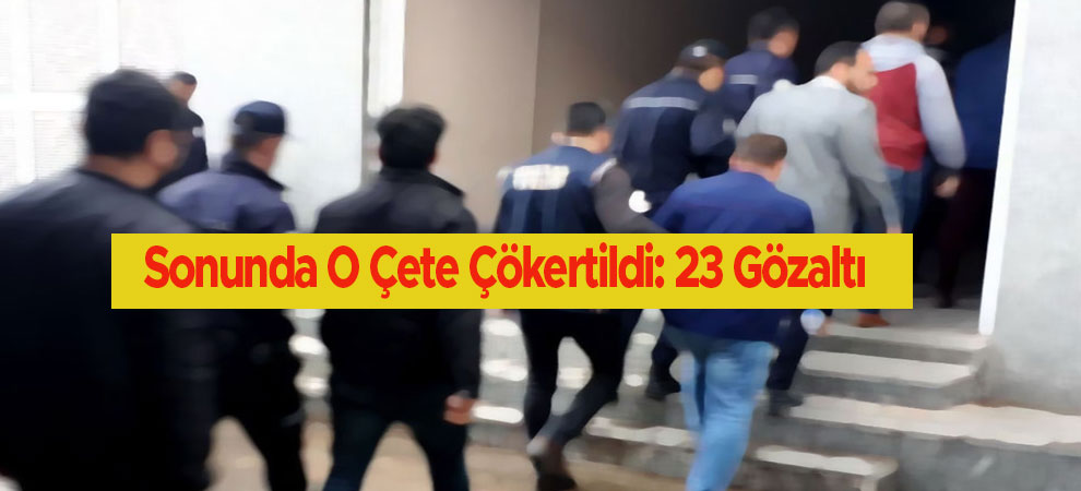 Sonunda O Çete Çökertildi: 23 Gözaltı