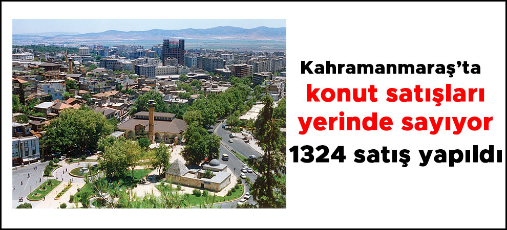 Kahramanmaraş’ta Temmuz ayında 1324 konut satıldı