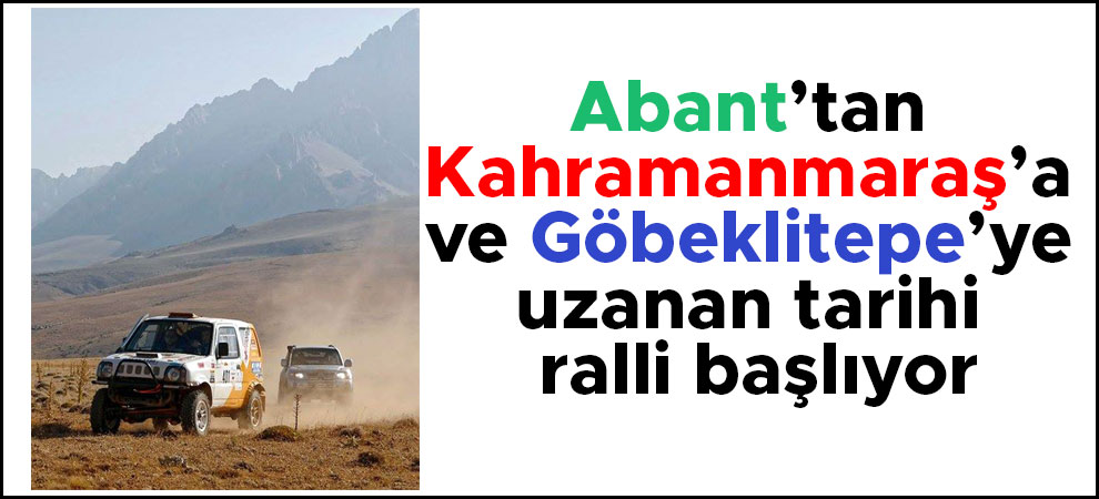 Abant’tan Kahramanmaraş’a ve Göbeklitepe’ye uzanan ralli başlıyor