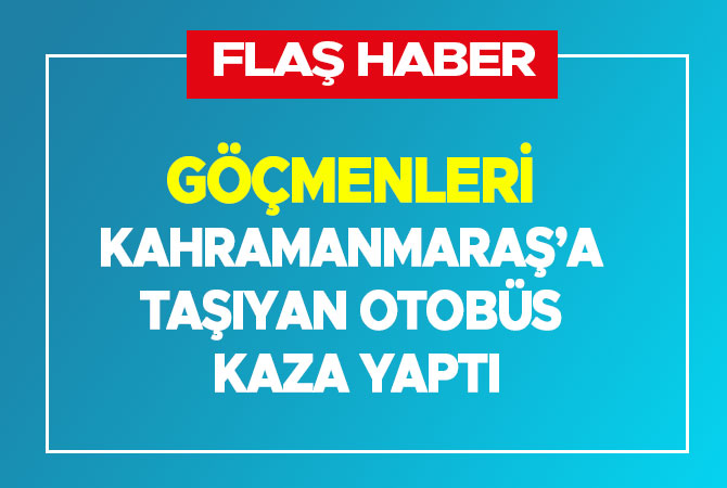 Göçmenleri Kahramanmaraş’a taşıyan otobüs kaza yaptı