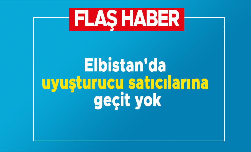 Elbistan'da uyuşturucu satıcılarına geçit yok