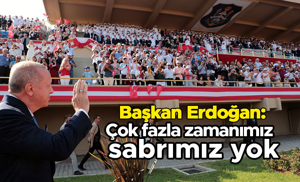 Başkan Erdoğan "Çok fazla zamanımız ve sabrımız yok"