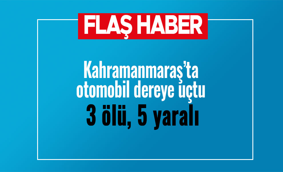 Kahramanmaraş’ta otomobil dereye uçtu: 3 ölü, 5 yaralı