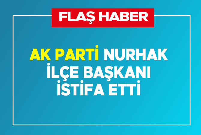 Ak Parti Nurhak İlçe Başkanı İstifa etti