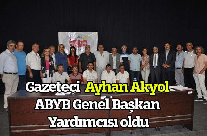 Gazeteci  Ayhan Akyol ABYB Genel Başkan Yardımcısı oldu