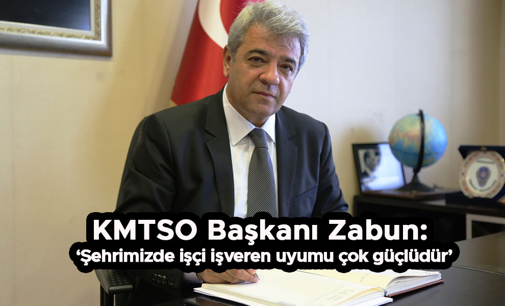 KMTSO Başkanı Zabun: ‘Şehrimizde işçi işveren uyumu çok güçlüdür’