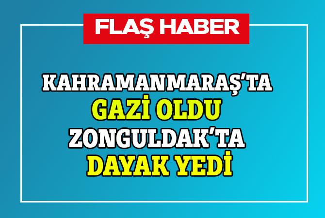 Kahramanmaraş’ta gazi oldu Zonguldak’ta dayak yedi