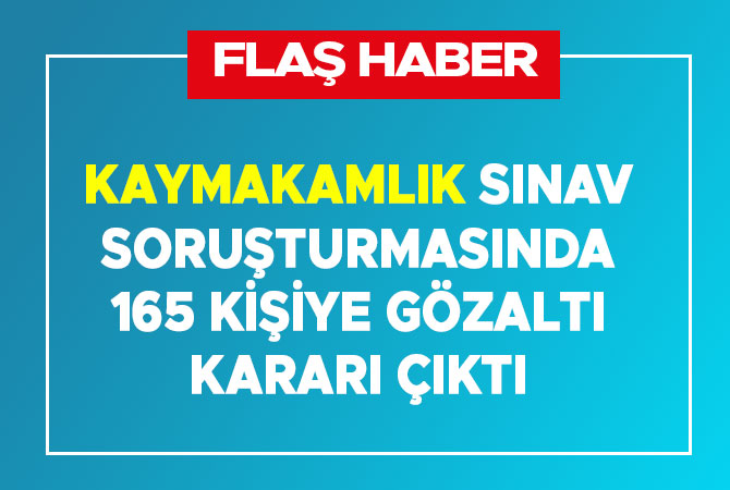 Kaymakamlık sınavı sorularının sızdırılması soruşturmasında 165 gözaltı kararı