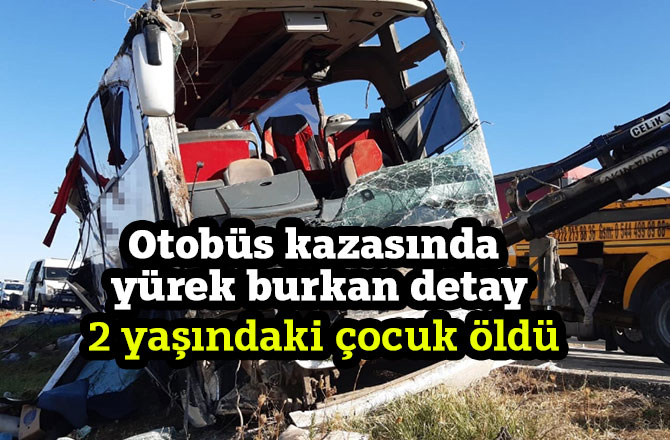 Otobüs kazasında yürek burkan detay, 2 yaşındaki çocuk öldü