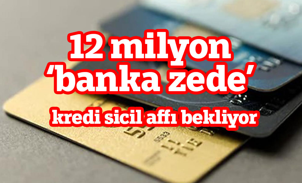 12 milyon ‘banka zede’ kredi sicil affı bekliyor