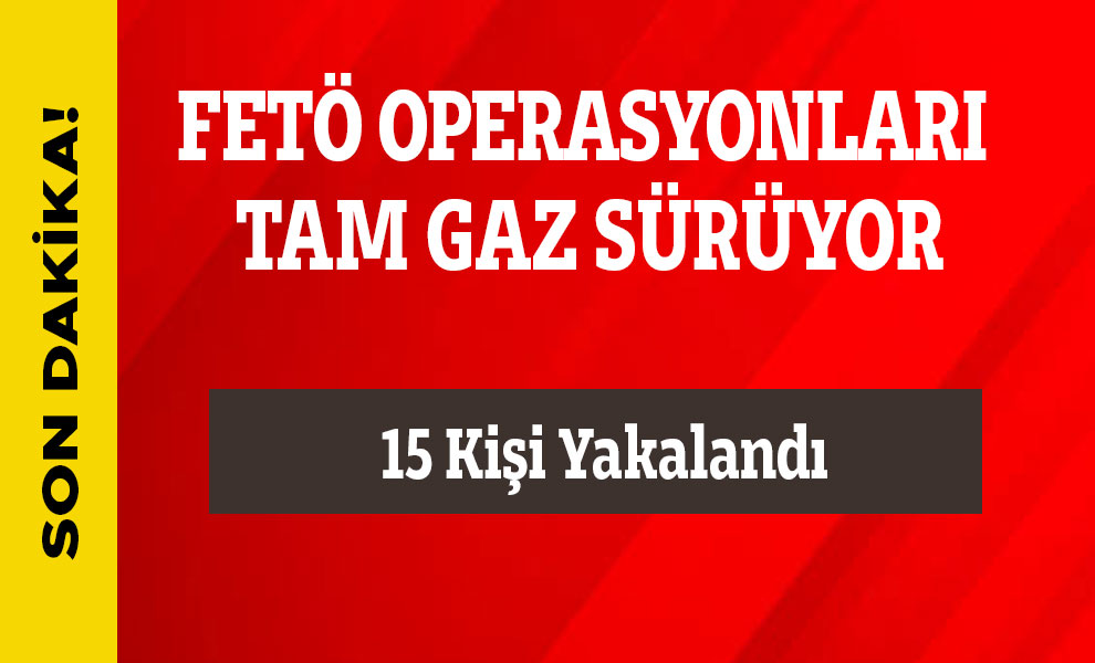 FETÖ operasyonları tam gaz sürüyor