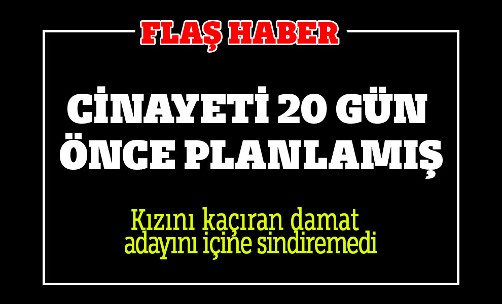 Kanlı Cinayeti 20 gün önce planlamış