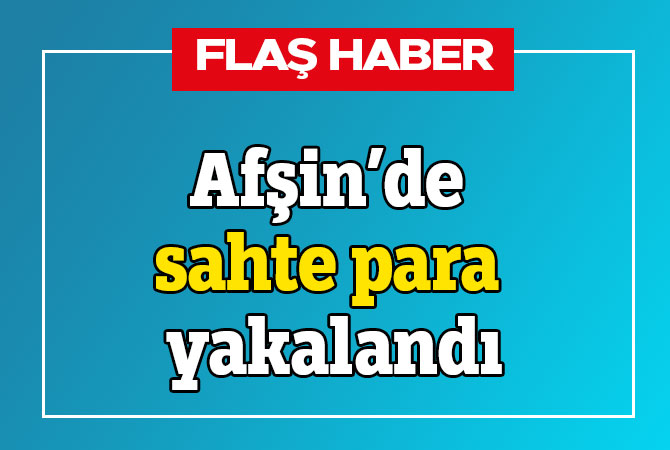 Afşin’de sahte para yakalandı