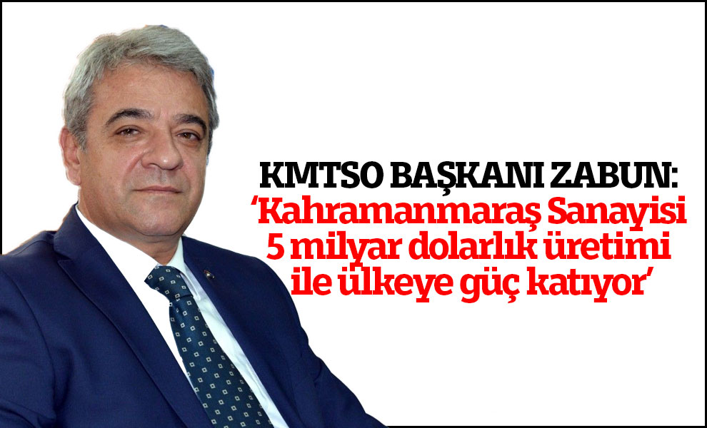 Zabun: Kahramanmaraş Sanayisi 5 milyar dolarlık üretimi ile ülkeye güç katıyor