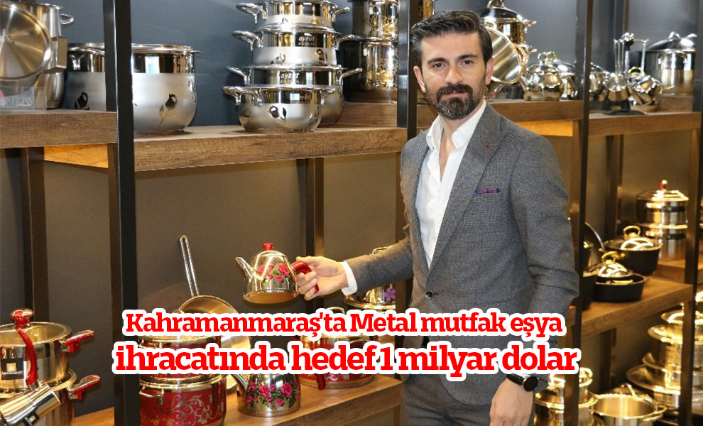 Kahramanmaraş'ta Metal mutfak eşya ihracatında hedef 1 milyar dolar