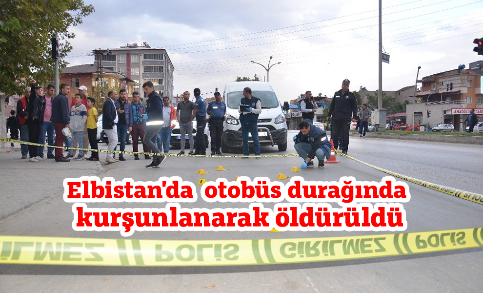 Elbistan'da  otobüs durağında kurşunlanarak öldürüldü