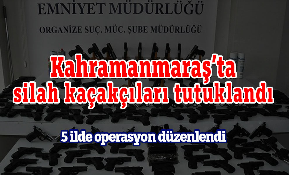 Kahramanmaraş’ta silah kaçakçıları tutuklandı