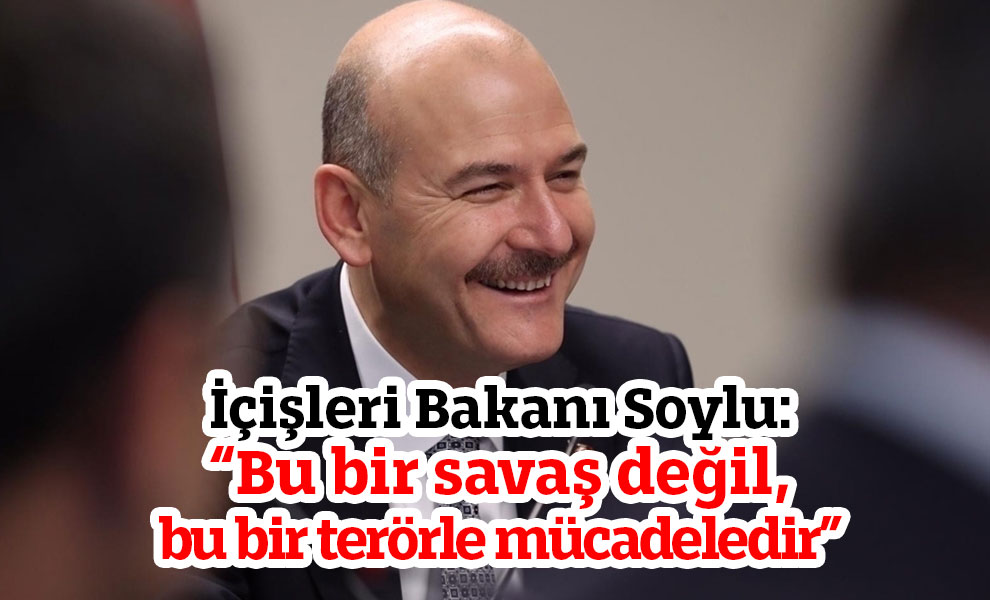 İçişleri Bakanı Soylu: 'Bu bir savaş değil, bu bir terörle mücadeledir'