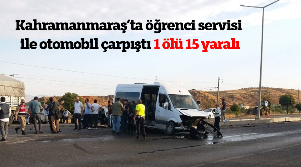 Kahramanmaraş’ta öğrenci servisi ile otomobil çarpıştı 1 ölü 15 yaralı