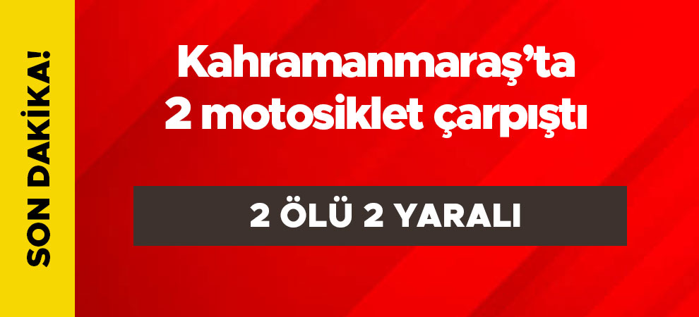 Kahramanmaraş’ta motosiklet kazası: 2 ölü, 2 yaralı