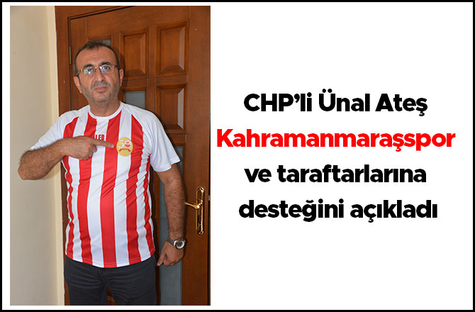 CHP’li Ünal Ateş Kahramanmaraşspor ve taraftarlarına desteğini açıkladı