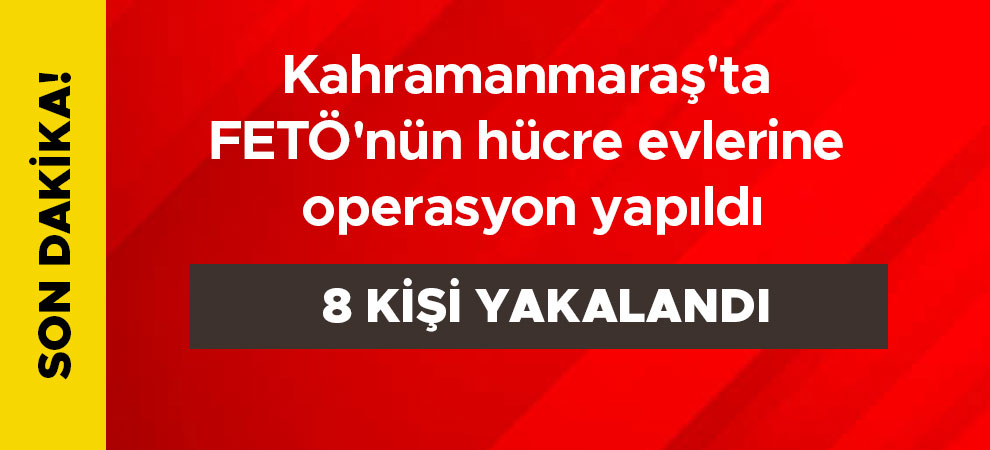 Kahramanmaraş'ta FETÖ'nün hücre evlerine operasyon yapıldı