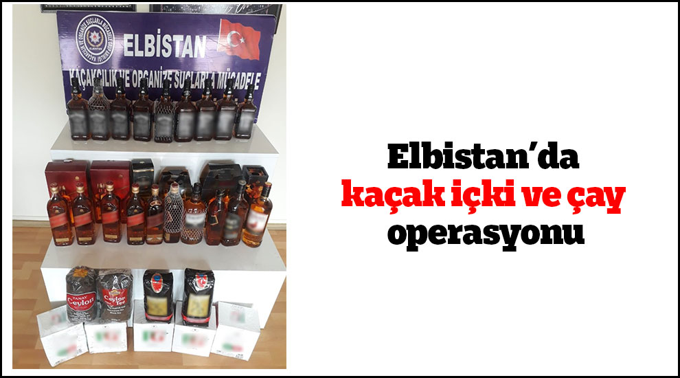 Elbistan’da kaçak içki ve çay operasyonu