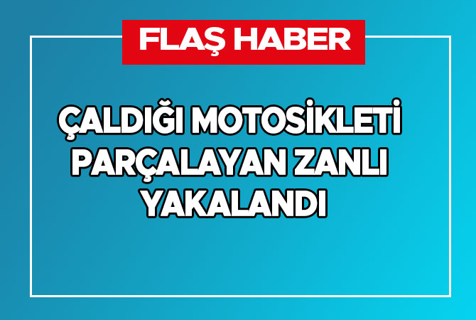 Çaldığı motosikleti parçalayan zanlı yakalandı