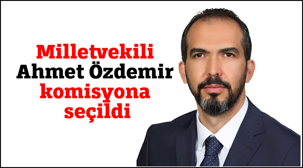 Milletvekili Ahmet Özdemir komisyona seçildi