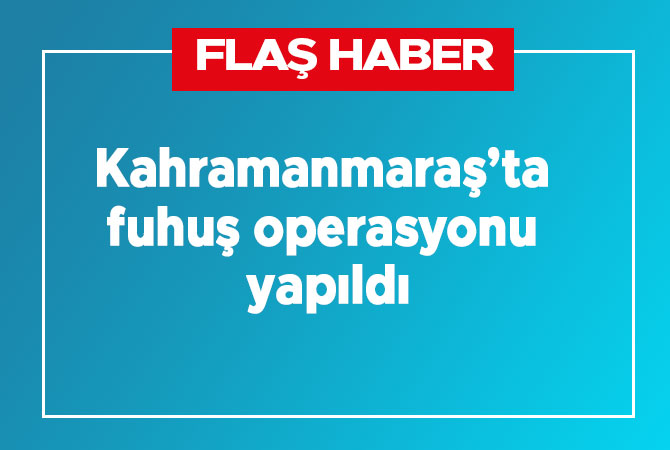 Kahramanmaraş’ta fuhuş operasyonu yapıldı