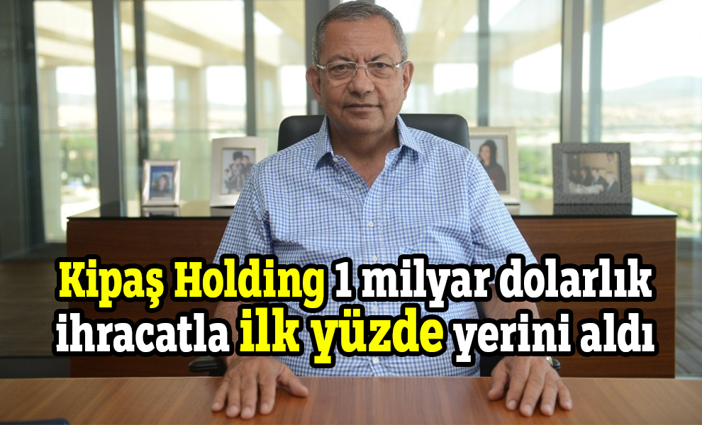 Kipaş Holding 1 milyar dolarlık ihracatla ilk yüzde yerini aldı