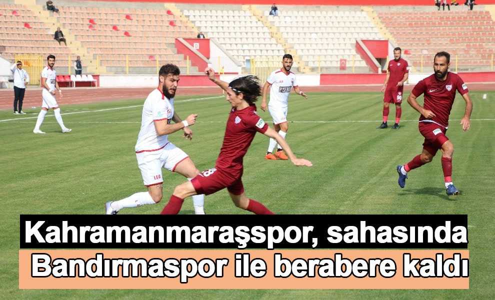 Kahramanmaraşspor, sahasında Bandırmaspor ile berabere kaldı