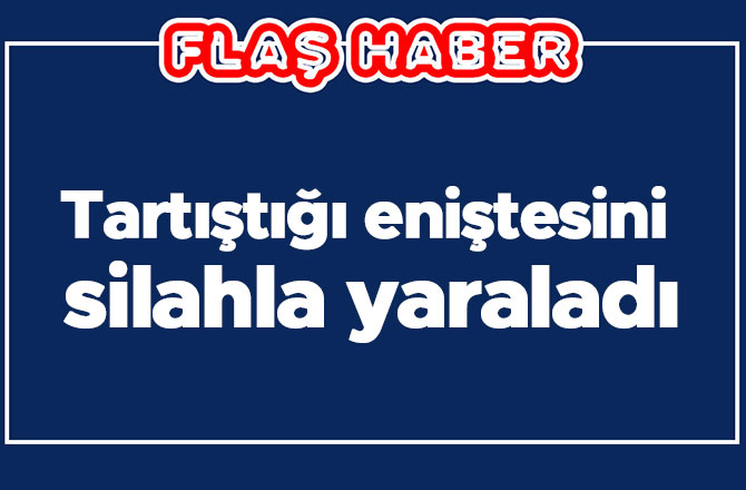 Tartıştığı eniştesini silahla yaraladı