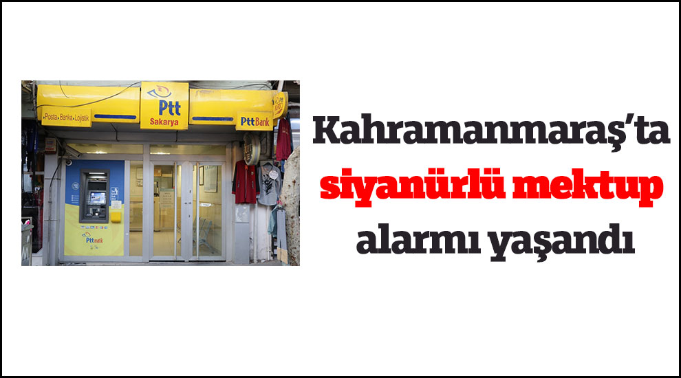 Kahramanmaraş’ta siyanürlü mektup alarmı yaşandı