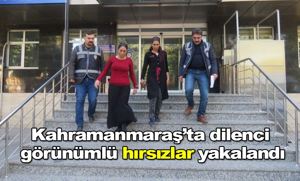 Kahramanmaraş’ta dilenci görünümlü hırsızlar yakalandı