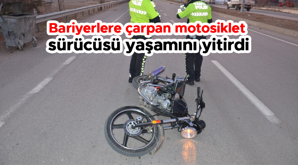 Bariyerlere çarpan motosiklet sürücüsü yaşamını yitirdi