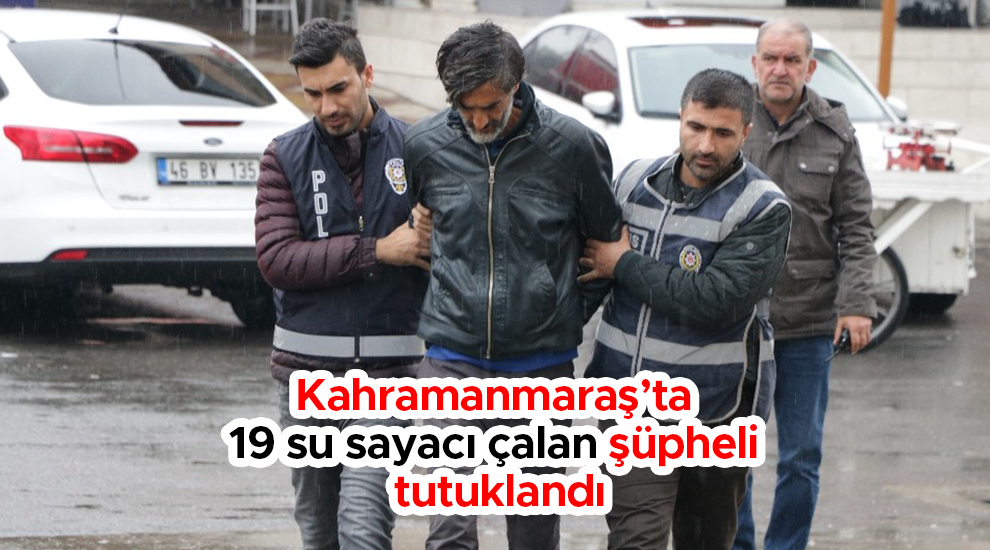 Kahramanmaraş’ta 19 su sayacı çalan şüpheli tutuklandı