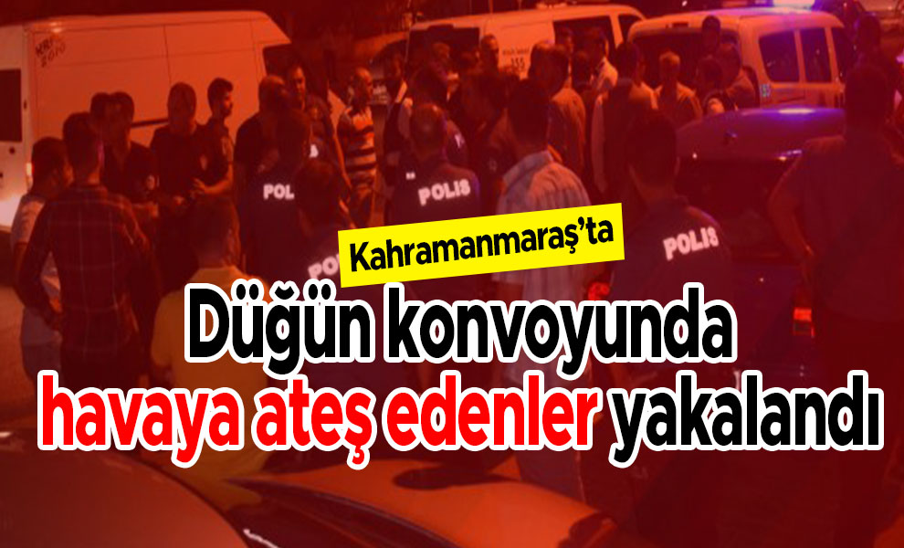 Kahramanmaraş'ta düğün konvoyunda havaya ateş edenler yakalandı