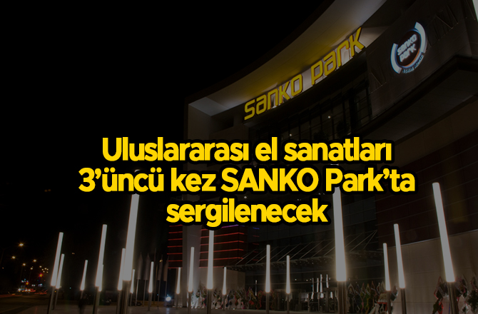 Uluslararası el sanatları 3’üncü kez SANKO Park’ta sergilenecek