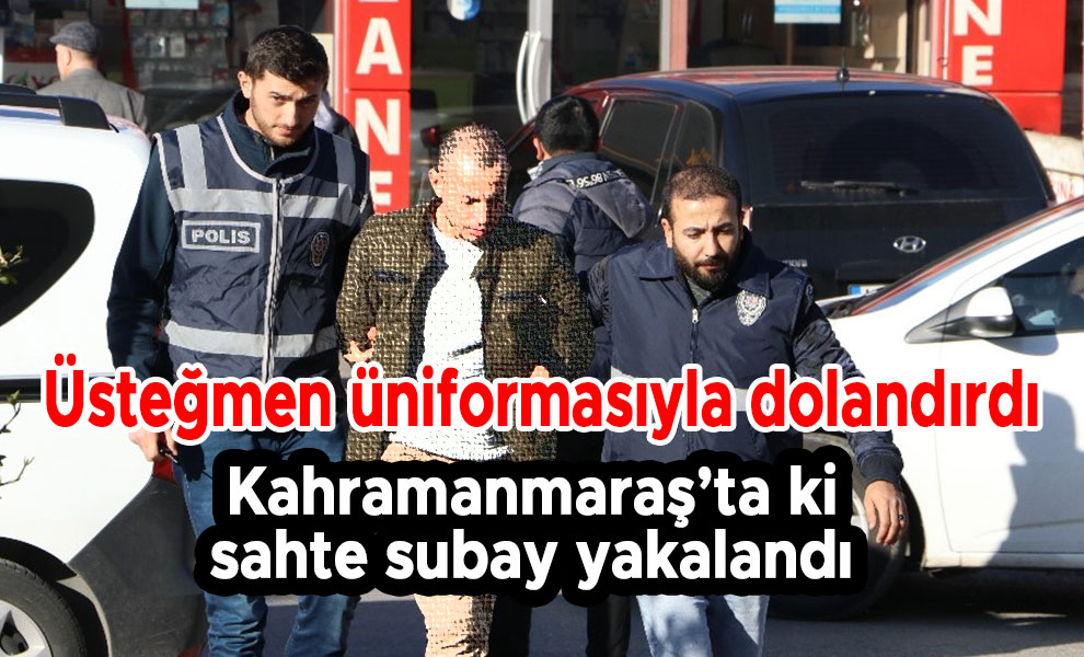 Kahramanmaraş'ta sahte subay üniformasıyla dolandırdı