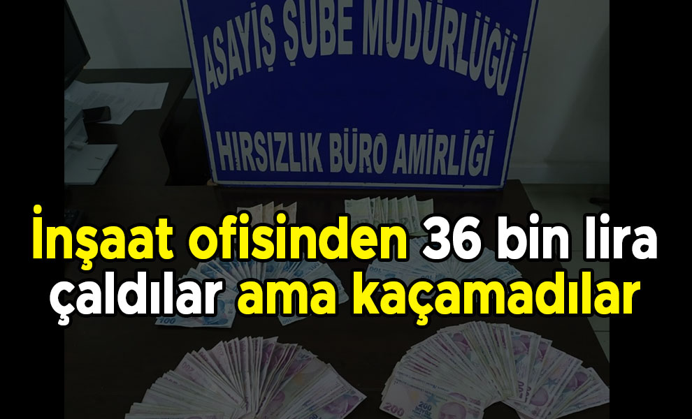 İnşaat ofisinden 36 bin lira çaldılar ama kaçamadılar