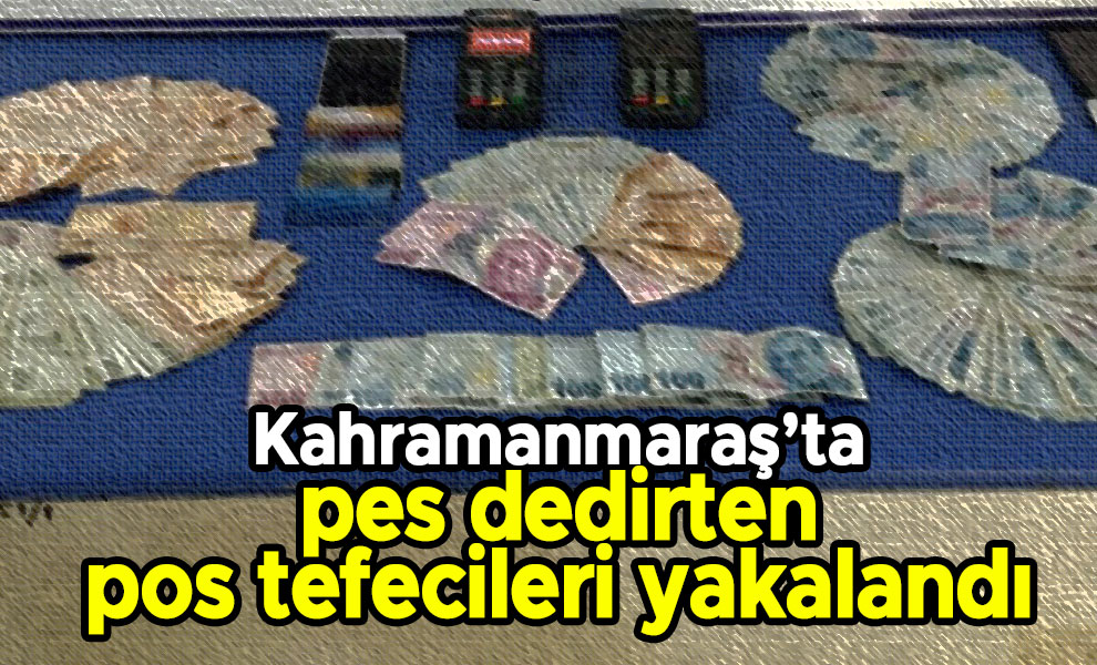 Kahramanmaraş’ta pes dedirten pos tefecileri yakalandı