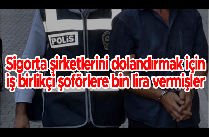 Sigorta şirketlerini dolandırmak için iş birlikçi şoförlere bin lira vermişler