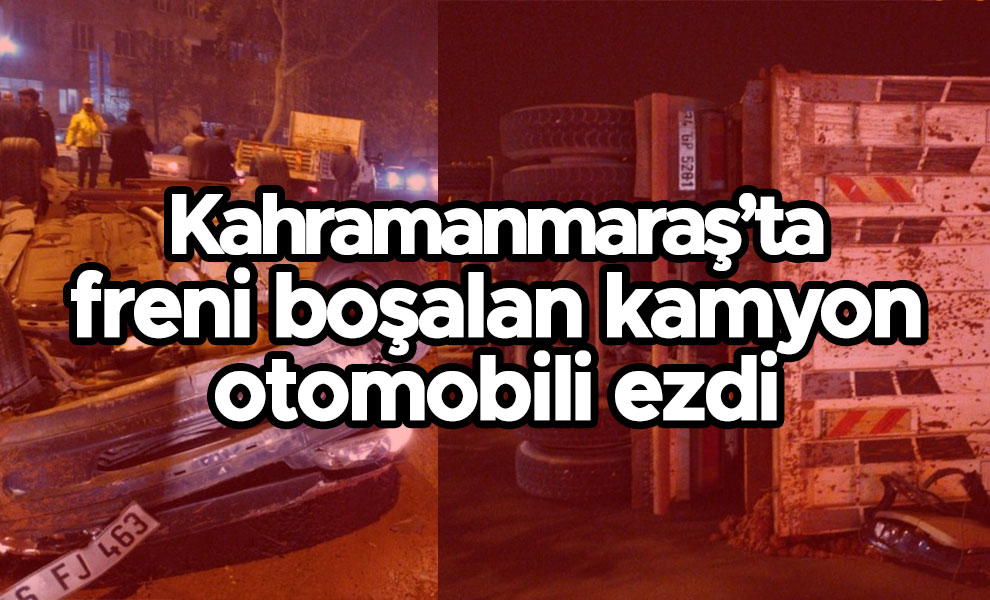 Kahramanmaraş'ta freni boşalan kamyon otomobili ezdi