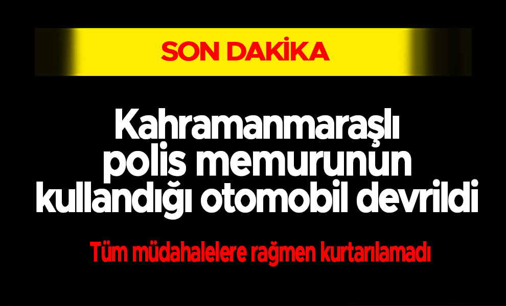 Kahramanmaraşlı polis memurunun kullandığı otomobil devrildi