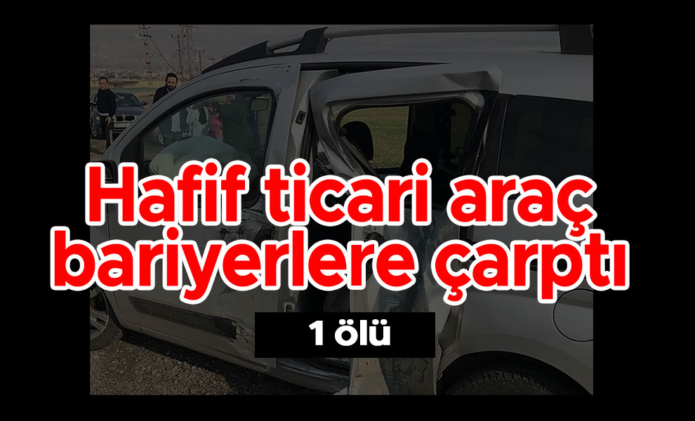 Hafif ticari araç bariyerlere çarptı:1 ölü