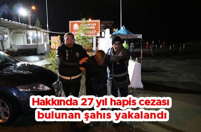 Hakkında 27 yıl hapis cezası bulunan şahıs yakalandı