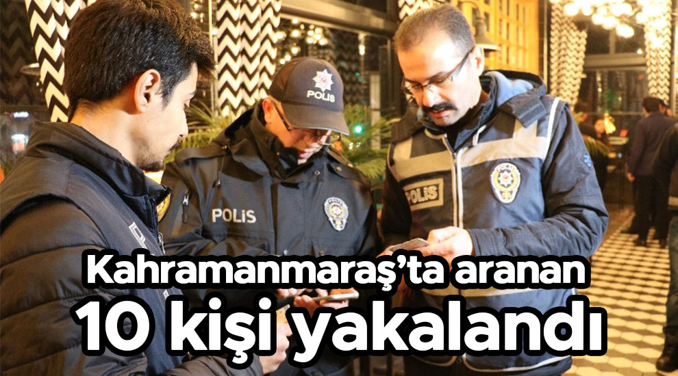 Kahramanmaraş’ta aranan 10 kişi yakalandı