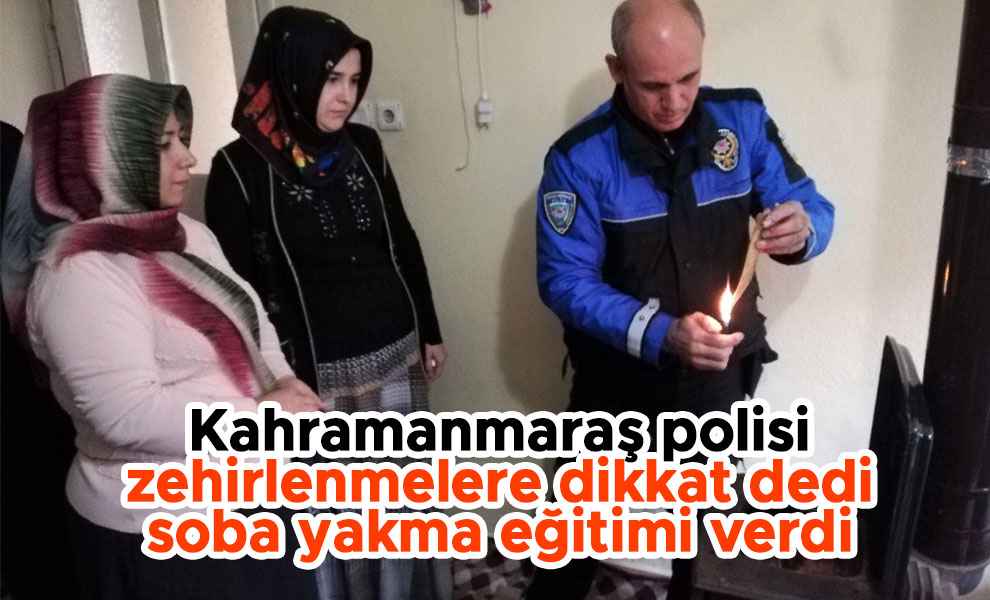 Kahramanmaraş polisi zehirlenmelere dikkat dedi soba yakma eğitimi verdi